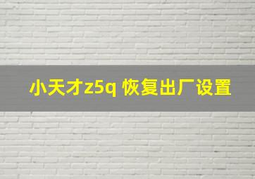 小天才z5q 恢复出厂设置